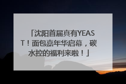 沈阳首届真有YEAST！面包嘉年华启幕，碳水控的福利来啦！
