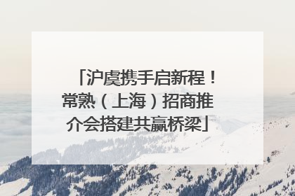 沪虞携手启新程！常熟（上海）招商推介会搭建共赢桥梁