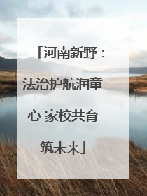 河南新野：法治护航润童心 家校共育筑未来