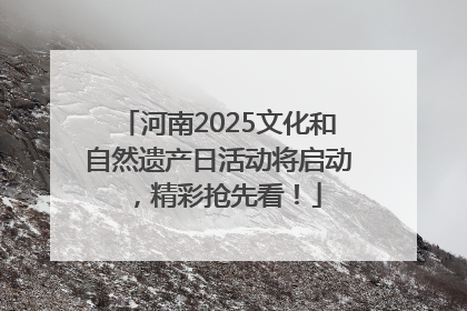 河南2025文化和自然遗产日活动将启动，精彩抢先看！