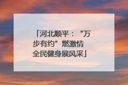 河北顺平：“万步有约”燃激情 全民健身展风采