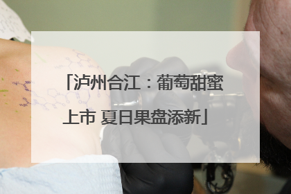 泸州合江：葡萄甜蜜上市 夏日果盘添新