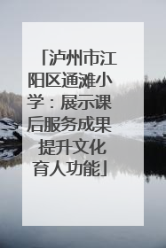 泸州市江阳区通滩小学：展示课后服务成果 提升文化育人功能