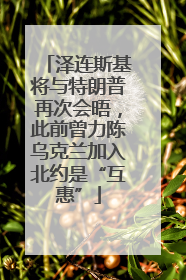 泽连斯基将与特朗普再次会晤，此前曾力陈乌克兰加入北约是“互惠”