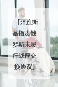 泽连斯基指责俄罗斯未履行战俘交换协议