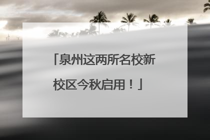 泉州这两所名校新校区今秋启用！