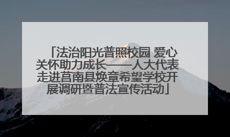 法治阳光普照校园 爱心关怀助力成长——人大代表走进莒南县焕章希望学校开展调研暨普法宣传活动