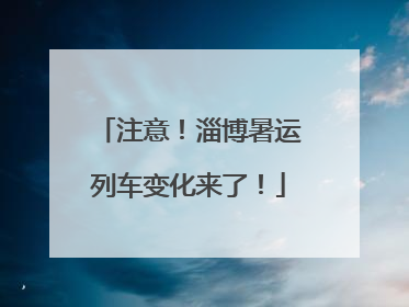 注意！淄博暑运列车变化来了！