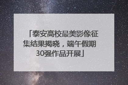 泰安高校最美影像征集结果揭晓，端午假期30强作品开展