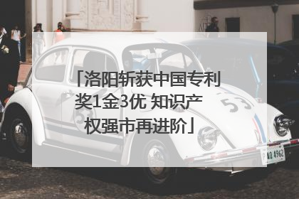 洛阳斩获中国专利奖1金3优 知识产权强市再进阶