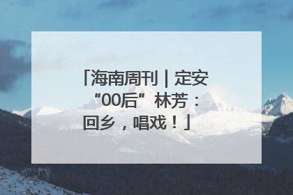 海南周刊｜定安“00后”林芳：回乡，唱戏！