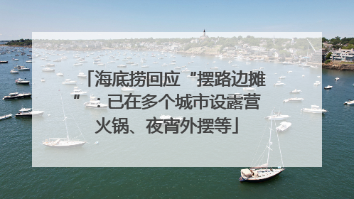 海底捞回应“摆路边摊”：已在多个城市设露营火锅、夜宵外摆等