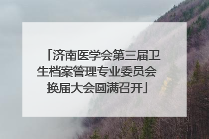 济南医学会第三届卫生档案管理专业委员会换届大会圆满召开
