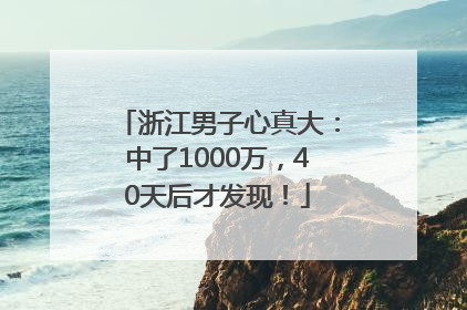 浙江男子心真大：中了1000万，40天后才发现！