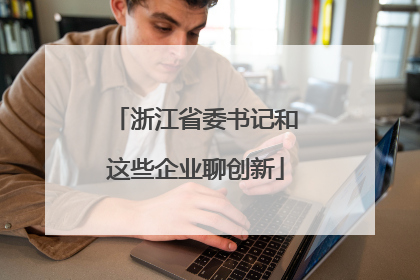 浙江省委书记和这些企业聊创新
