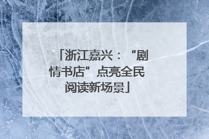 浙江嘉兴：“剧情书店”点亮全民阅读新场景