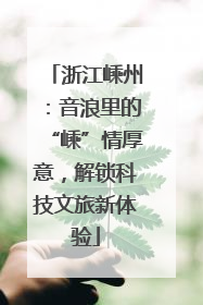 浙江嵊州：音浪里的“嵊”情厚意，解锁科技文旅新体验
