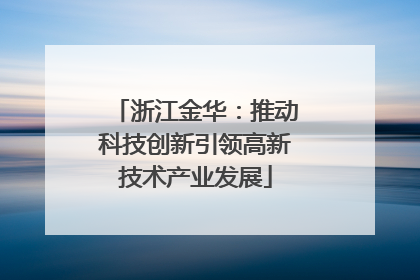 浙江金华：推动科技创新引领高新技术产业发展