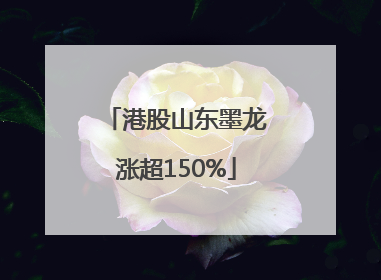 港股山东墨龙涨超150%