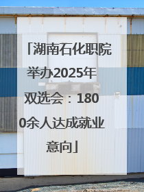 湖南石化职院举办2025年双选会：1800余人达成就业意向