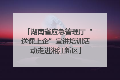 湖南省应急管理厅“送课上企”宣讲培训活动走进湘江新区