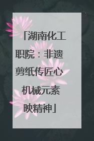 湖南化工职院：非遗剪纸传匠心 机械元素映精神