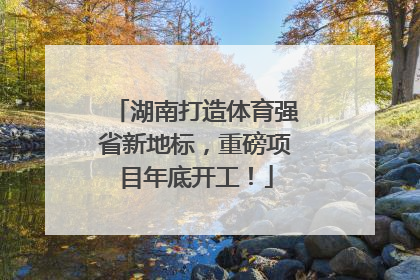 湖南打造体育强省新地标，重磅项目年底开工！