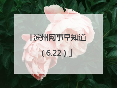 滨州网事早知道（6.22）