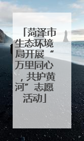 菏泽市生态环境局开展“万里同心，共护黄河”志愿活动