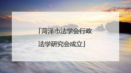 菏泽市法学会行政法学研究会成立