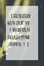 菏泽高铁站车次扩容！将新增开直达这些城市列车！