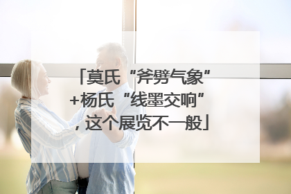 莫氏“斧劈气象”+杨氏“线墨交响”,这个展览不一般