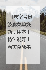 老字号绿波廊菜单焕新，用本土特色说好上海美食故事