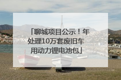 聊城项目公示！年处理10万套废旧车用动力锂电池包