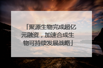 聚源生物完成超亿元融资，加速合成生物可持续发展战略
