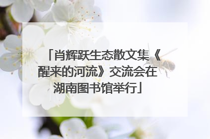 肖辉跃生态散文集《醒来的河流》交流会在湖南图书馆举行