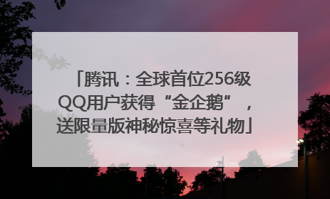 腾讯：全球首位256级QQ用户获得“金企鹅”，送限量版神秘惊喜等礼物