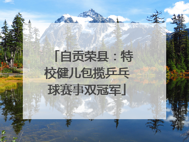 自贡荣县：特校健儿包揽乒乓球赛事双冠军