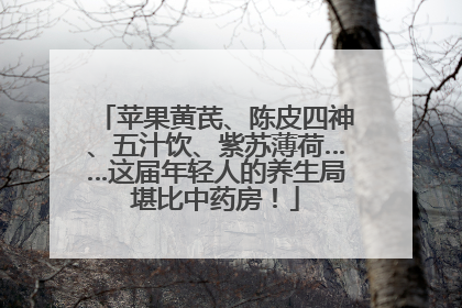 苹果黄芪、陈皮四神、五汁饮、紫苏薄荷……这届年轻人的养生局堪比中药房！
