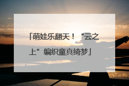 萌娃乐翻天！“云之上”编织童真绮梦