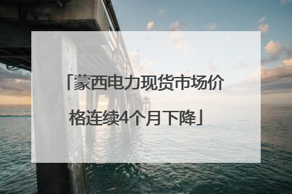 蒙西电力现货市场价格连续4个月下降