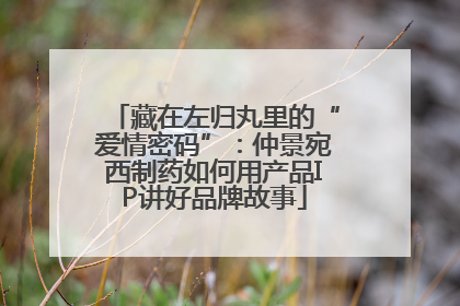 藏在左归丸里的“爱情密码”：仲景宛西制药如何用产品IP讲好品牌故事