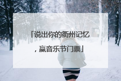 说出你的衢州记忆，赢音乐节门票