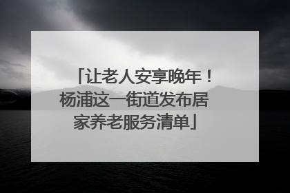 让老人安享晚年！杨浦这一街道发布居家养老服务清单
