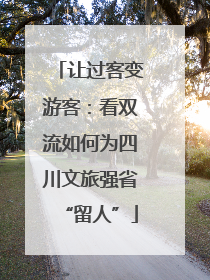 让过客变游客：看双流如何为四川文旅强省“留人”