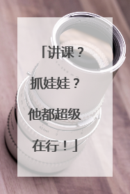 讲课？抓娃娃？他都超级在行！