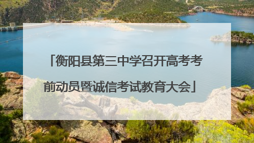 衡阳县第三中学召开高考考前动员暨诚信考试教育大会