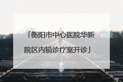 衡阳市中心医院华新院区内镜诊疗室开诊
