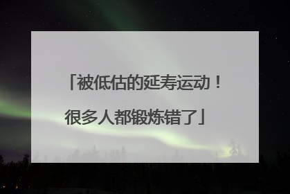 被低估的延寿运动！很多人都锻炼错了