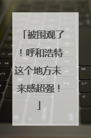 被围观了！呼和浩特这个地方未来感超强！